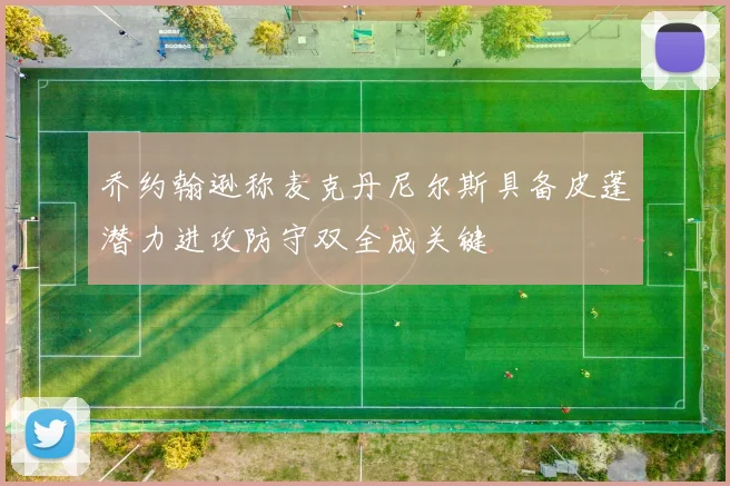乔约翰逊称麦克丹尼尔斯具备皮蓬潜力进攻防守双全成关键