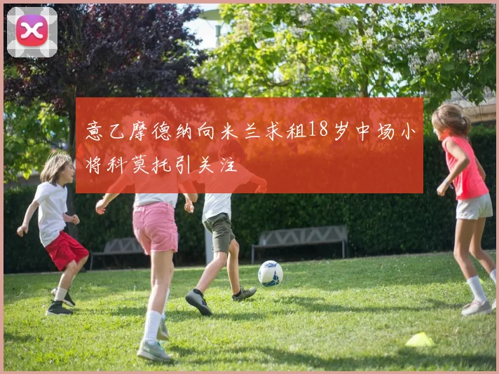 意乙摩德纳向米兰求租18岁中场小将科莫托引关注